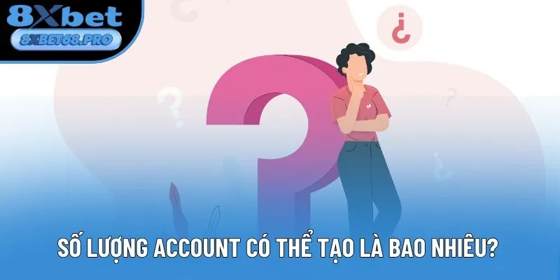 Số lượng account có thể tạo là bao nhiêu? Số lượng account có thể tạo là bao nhiêu?